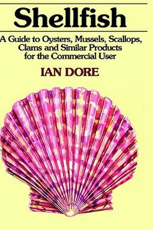 Shellfish: A Guide to Oysters, Mussels, Scallops, Clams and Similar Products for the Commercial User de Ian Dore