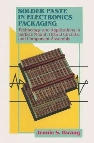 Solder Paste in Electronics Packaging: Technology and Applications in Surface Mount, Hybrid Circuits, and Component Assembly de Jennie Hwang