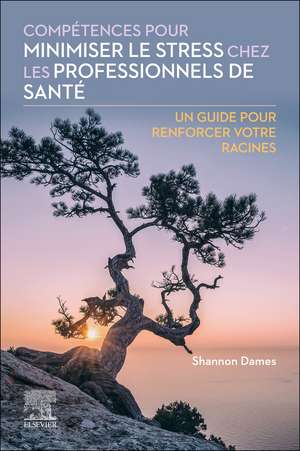 Compétences pour minimiser le stress chez les professionnels de santé: Un guide pour renforcer votre racines de Shannon Dames