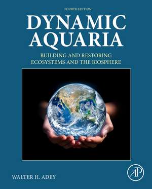 Dynamic Aquaria: Building and Restoring Ecosystems and the Biosphere de Walter H. Adey