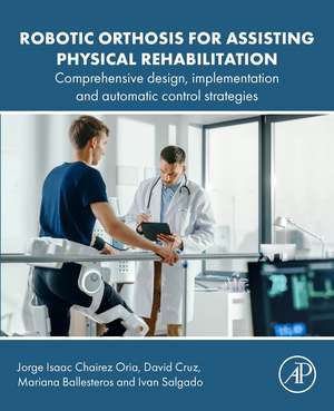 Robotic Orthosis for Assisting Physical Rehabilitation: Comprehensive Design, Implementation and Automatic Control Strategies de Jorge Isaac Chairez Oria