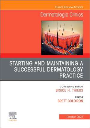 Starting and Maintaining a Successful Dermatology Practice, An Issue of Dermatologic Clinics de Brett Coldiron