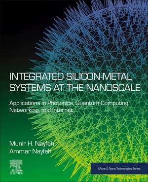 Integrated Silicon-Metal Systems at the Nanoscale: Applications in Photonics, Quantum Computing, Networking, and Internet de Munir H. Nayfeh