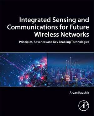 Integrated Sensing and Communications for Future Wireless Networks: Principles, Advances and Key Enabling Technologies de Aryan Kaushik