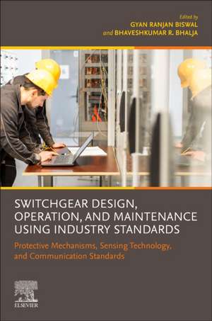 Switchgear Design, Operation, and Maintenance Using Industry Standards: Protective Mechanisms, Sensing Technology, and Communication Standards de Gyan Ranjan Biswal