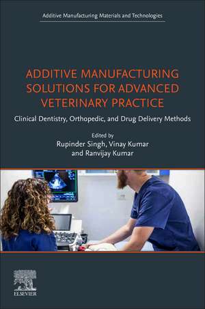 Additive Manufacturing Solutions for Advanced Veterinary Practice: Clinical Dentistry, Orthopedic, and Drug Delivery Methods de Rupinder Singh