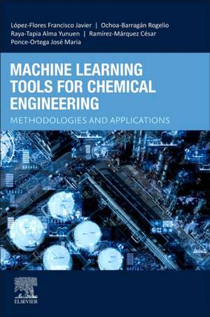 Machine Learning Tools for Chemical Engineering: Methodologies and Applications de Francisco Javier López-Flores