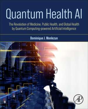 Quantum Health AI: The Revolution of Medicine, Public Health, and Global Health by Quantum Computing-Powered Artificial Intelligence de Dominique J Monlezun