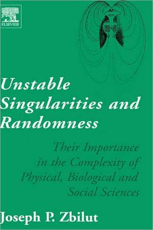 Unstable Singularities and Randomness: Their Importance in the Complexity of Physical, Biological and Social Sciences de Joseph P. Zbilut