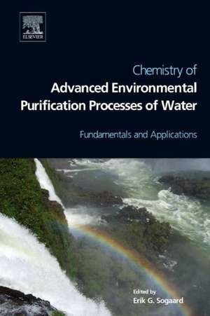 Chemistry of Advanced Environmental Purification Processes of Water: Fundamentals and Applications de Erik Sogaard