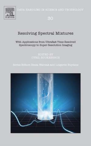 Resolving Spectral Mixtures: With Applications from Ultrafast Time-Resolved Spectroscopy to Super-Resolution Imaging de Cyril Ruckebusch