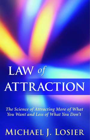 Law of Attraction: The Science of Attracting More of What You Want and Less of What You Don't de Michael J. Losier