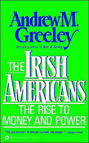 The Irish Americans: The Rise to Money and Power de Andrew M. Greeley