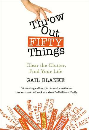 Throw Out Fifty Things: Clear the Clutter, Find Your Life de Gail Blanke