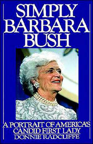 Simply Barbara Bush: A Portrait of America's Candid First Lady de Donnie Radcliffe