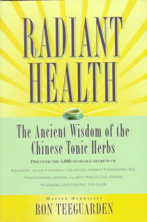 Radiant Health: The Ancient Wisdom of the Chinese Tonic Herbs de Ron Teeguarden