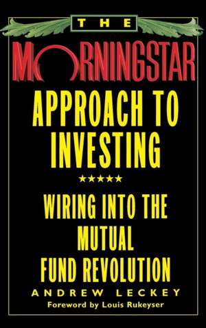 The Morningstar Approach to Investing: Wiring into the Mutual Fund Revolution de Andrew Leckey