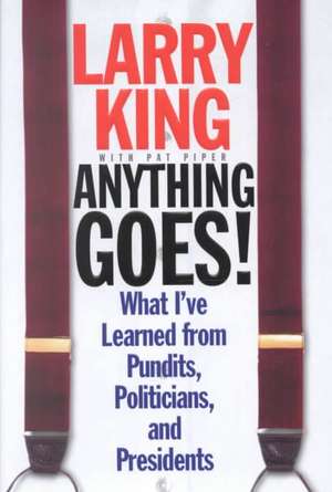 Anything Goes!: What I've Learned from Pundits, Politicians, and Presidents de Larry King