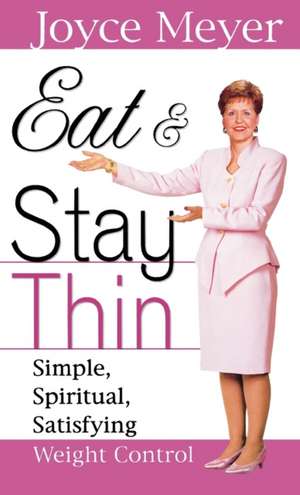 Eat and Stay Thin: Simple, Spiritual, Satisfying Weight Control de Joyce Meyer