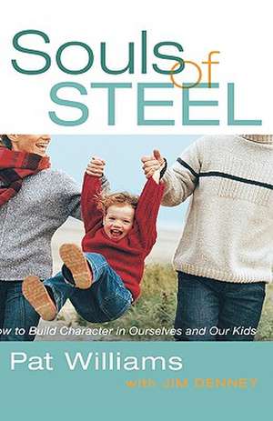 Souls of Steel: How to Build Character in Ourselves and Our Kids de Pat Williams