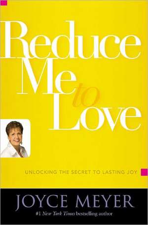 Reduce Me to Love: Unlocking the Secret to Lasting Joy de Joyce Meyer