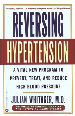 Reversing Hypertension: A Vital New Program to Prevent, Treat, and Reduce High Blood Pressure de Julian Whitaker