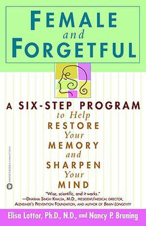 Female and Forgetful: A Six-Step Program to Help Restore Your Memory and Sharpen Your Mind de Elsa Lottor