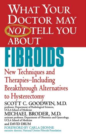 What Your Doctor May Not Tell You About(TM) Fibroids: New Techniques and Therapies--Including Breakthrough Alternatives to Hysterectomy de Scott C. Goodwin