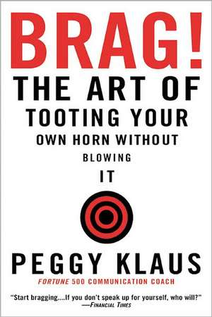 Brag!: The Art of Tooting Your Own Horn without Blowing It de Peggy Klaus