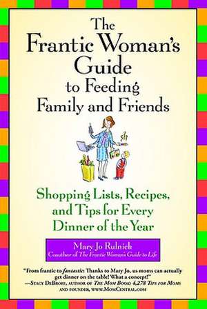 The Frantic Woman's Guide to Feeding Family and Friends: Shopping Lists, Recipes, and Tips for Every Dinner of the Year de Mary Jo Rulnick