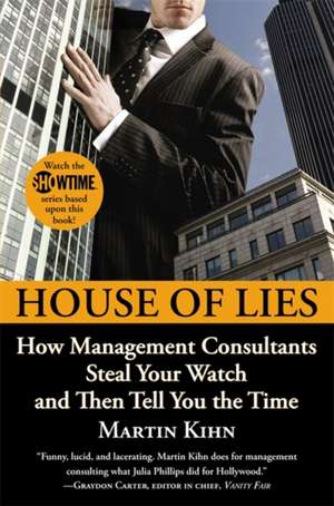 House of Lies: How Management Consultants Steal Your Watch and Then Tell You the Time de Martin Kihn