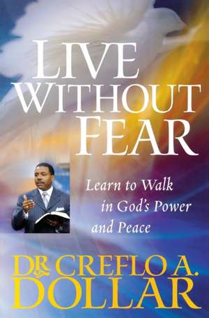 Live Without Fear: Learn to Walk in God's Power and Peace de Creflo A. Dollar