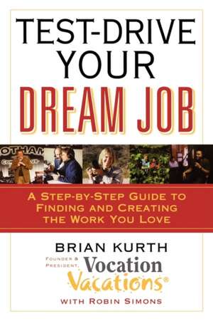 Test-Drive Your Dream Job: A Step-by-Step Guide to Finding and Creating the Work You Love de Brian Kurth