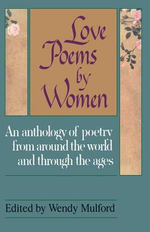 Love Poems by Women: An Anthology of Poetry from Around the World and Through the Ages de Wendy Mulford