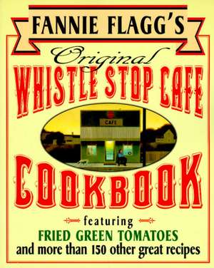 Fannie Flagg's Original Whistle Stop Cafe Cookbook: Fried Green Tomatoes, Southern Barbecue, Banana Split Cake, and Many Other Great Recipe de Fannie Flagg