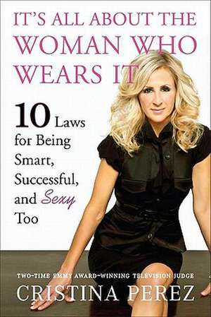 It's All about the Woman Who Wears It: 10 Laws for Being Smart, Successful, and Sexy Too de Cristina Perez