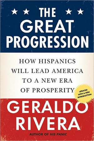 The Great Progression: How Hispanics Will Lead America to a New Era of Prosperity de Geraldo Rivera