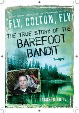 Fly, Colton, Fly: The True Story of the Barefoot Bandit de Jackson Holtz