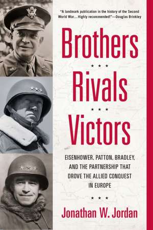 Brothers, Rivals, Victors: Eisenhower, Patton, Bradley and the Partnership That Drove the Allied Conquest I N Europe de Jonathan W. Jordan