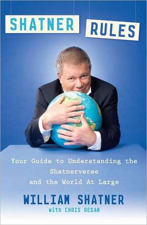 Shatner Rules: Your Guide to Understanding the Shatnerverse and the World at Large de William Shatner