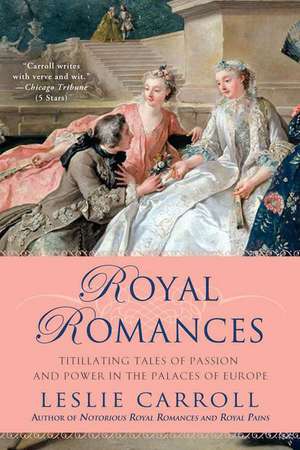 Royal Romances: Titillating Tales of Passion and Power in the Palaces of Europe de Leslie Carroll