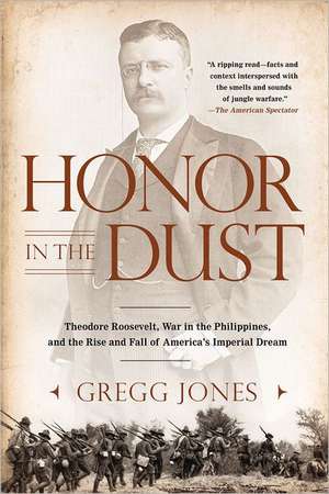 Honor in the Dust: Theodore Roosevelt, War in the Philippines, and the Rise and Fall of America's Imperial Dream de Gregg Jones