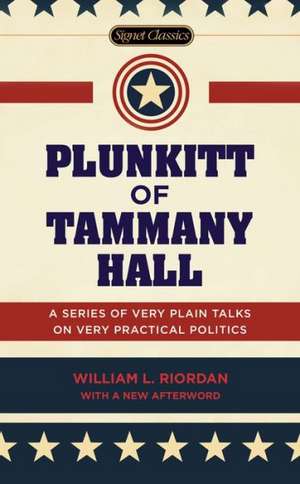 Plunkitt of Tammany Hall: A Series of Very Plain Talks on Very Practical Politics de William L. Riordan