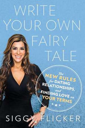 Write Your Own Fairy Tale: The New Rules for Dating, Relationships, and Finding Love on Your Terms de Siggy Flicker