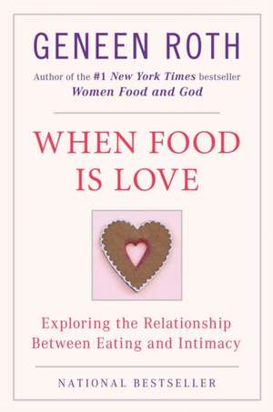 When Food Is Love: Exploring the Relationship Between Eating and Intimacy de Geneen Roth