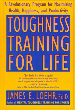 Toughness Training for Life: A Revolutionary Program for Maximizing Health, Happiness and Productivity de James E. Loehr