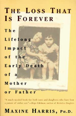 The Loss That Is Forever: The Lifelong Impact of the Early Death of a Mother or Father de Maxine Harris