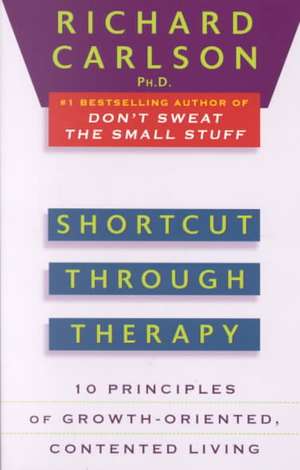 Shortcut Through Therapy: Ten Principles of Growth-Oriented, Contented Living de Richard Carlson