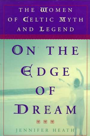 On the Edge of a Dream: The Women of Celtic Myth and Legend de Jennifer Heath