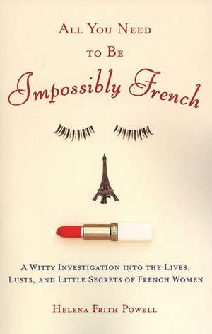 All You Need to Be Impossibly French: A Witty Investigation Into the Lives, Lusts, and Little Secrets of French Women de Helena Frith Powell